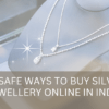 10 SAFE WAYS TO BUY SILVER JEWELLERY ONLINE IN INDIA